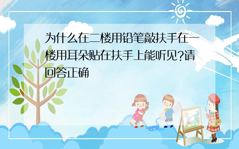 为什么在二楼用铅笔敲扶手在一楼用耳朵贴在扶手上能听见?请回答正确