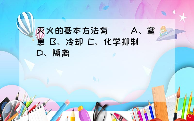 灭火的基本方法有（ ）A、窒息 B、冷却 C、化学抑制 D、隔离