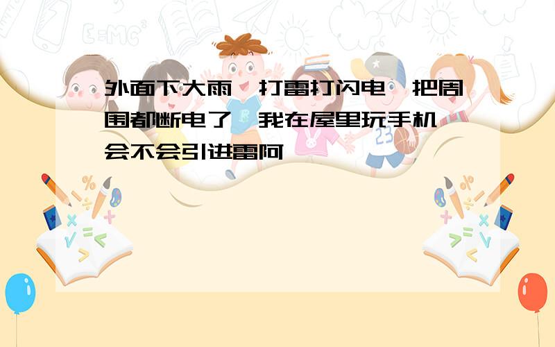 外面下大雨,打雷打闪电,把周围都断电了,我在屋里玩手机,会不会引进雷阿