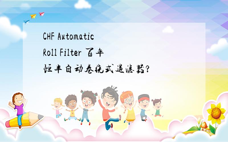 CHF Automatic Roll Filter 百年恒丰自动卷绕式过滤器?