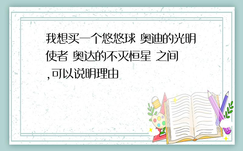 我想买一个悠悠球 奥迪的光明使者 奥达的不灭恒星 之间 ,可以说明理由