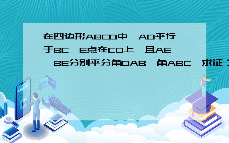 在四边形ABCD中,AD平行于BC,E点在CD上,且AE,BE分别平分角DAB,角ABC,求证：证明E是CD的中点