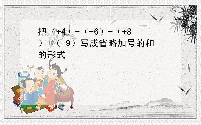 把（+4）-（-6）-（+8）+（-9）写成省略加号的和的形式