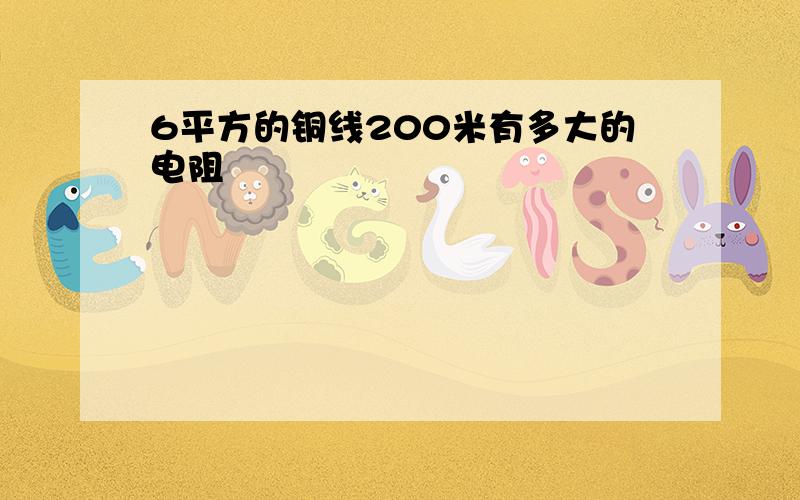 6平方的铜线200米有多大的电阻