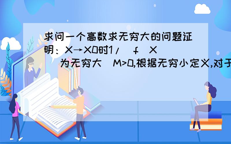 求问一个高数求无穷大的问题证明：X→X0时1/|f(X)| 为无穷大∀M>0,根据无穷小定义,对于ε=1/M,∃δ>0,当0忘记提问了~请问，问题中的M和ε的意义何在？其实ε=1/M，那么直接用M来表达不就可