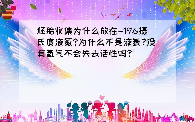 胚胎收集为什么放在-196摄氏度液氮?为什么不是液氧?没有氧气不会失去活性吗?