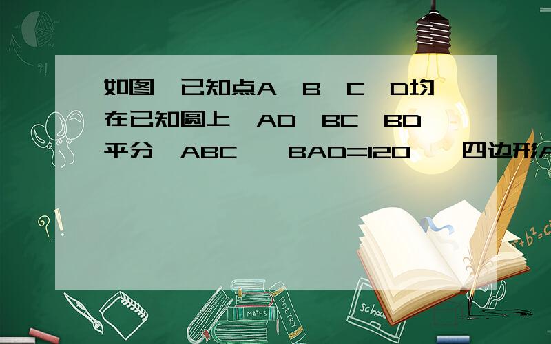 如图,已知点A、B、C、D均在已知圆上,AD∥BC,BD平分∠ABC,∠BAD=120°,四边形ABCD的周长为15,求（1）此圆的半径（2）图中阴影部分面积