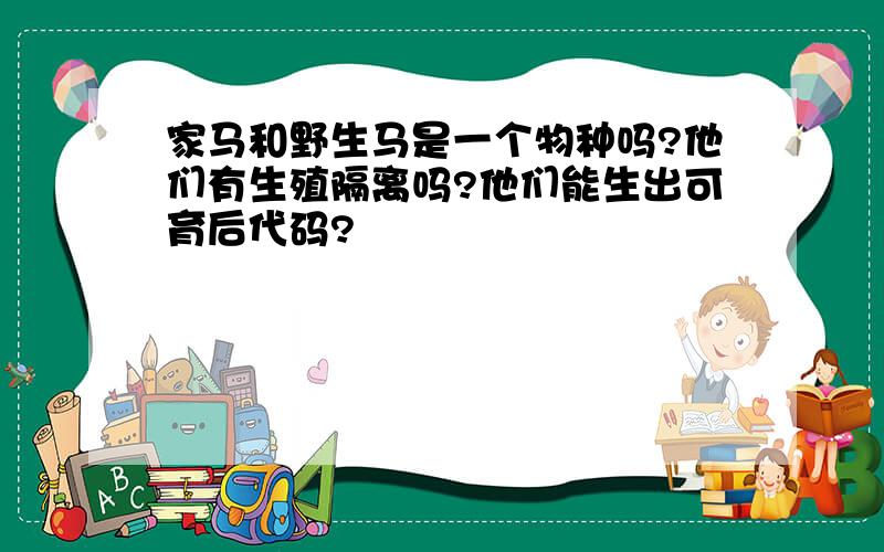 家马和野生马是一个物种吗?他们有生殖隔离吗?他们能生出可育后代码?