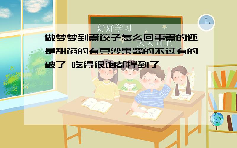 做梦梦到煮饺子怎么回事煮的还是甜馅的有豆沙果酱的不过有的破了 吃得很饱都撑到了