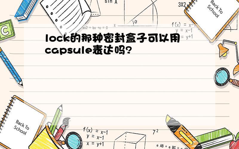 lock的那种密封盒子可以用capsule表达吗?