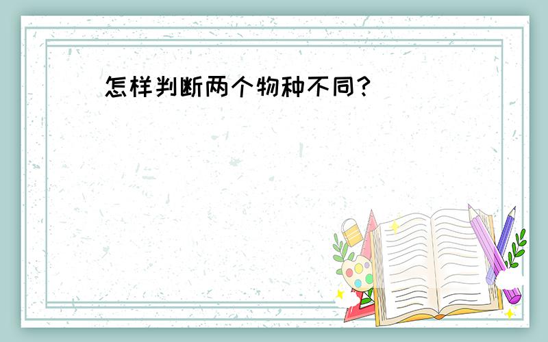 怎样判断两个物种不同?