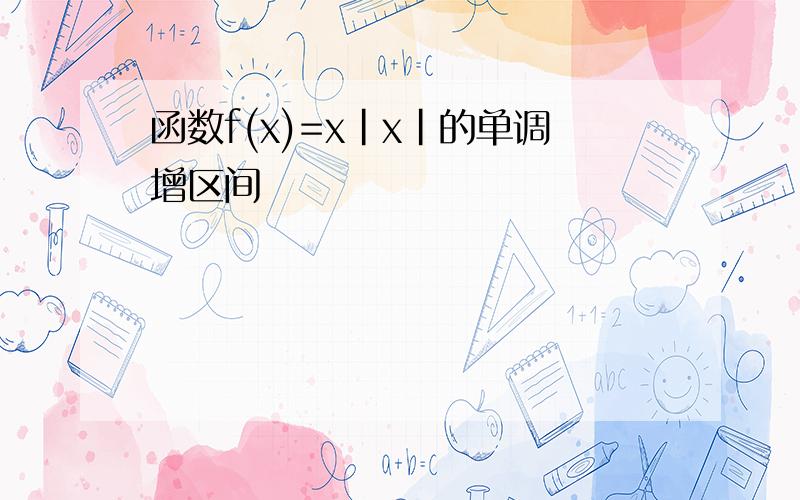 函数f(x)=x|x|的单调增区间