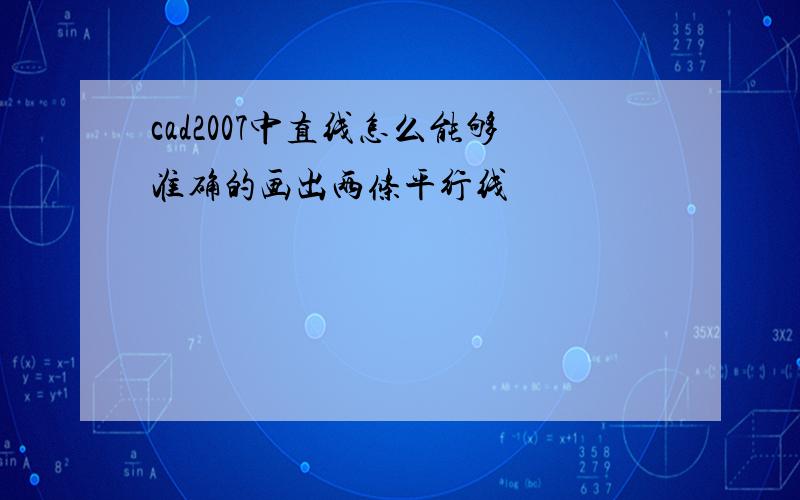 cad2007中直线怎么能够准确的画出两条平行线