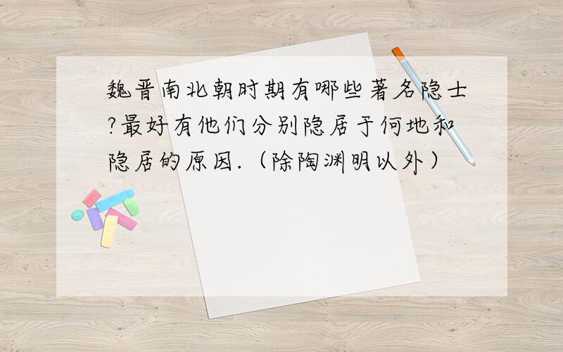 魏晋南北朝时期有哪些著名隐士?最好有他们分别隐居于何地和隐居的原因.（除陶渊明以外）