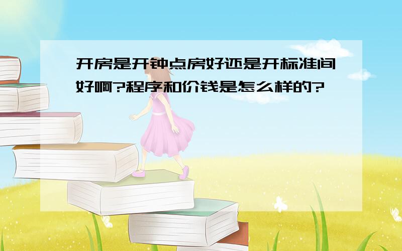 开房是开钟点房好还是开标准间好啊?程序和价钱是怎么样的?