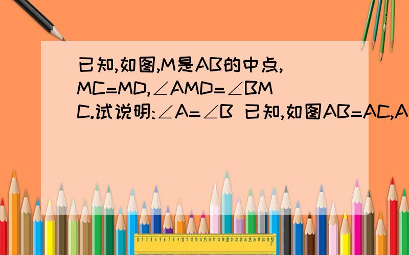 已知,如图,M是AB的中点,MC=MD,∠AMD=∠BMC.试说明:∠A=∠B 已知,如图AB=AC,AD平分∠BAC,试说明:AD⊥BC