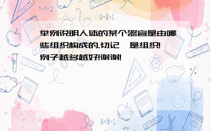 举例说明人体的某个器官是由哪些组织构成的.切记,是组织!例子越多越好!谢谢!