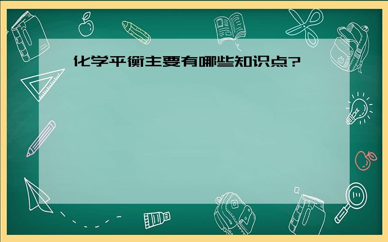 化学平衡主要有哪些知识点?