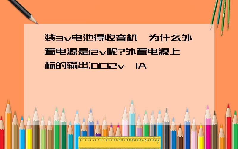 装3v电池得收音机,为什么外置电源是12v呢?外置电源上标的输出:DC12v,1A