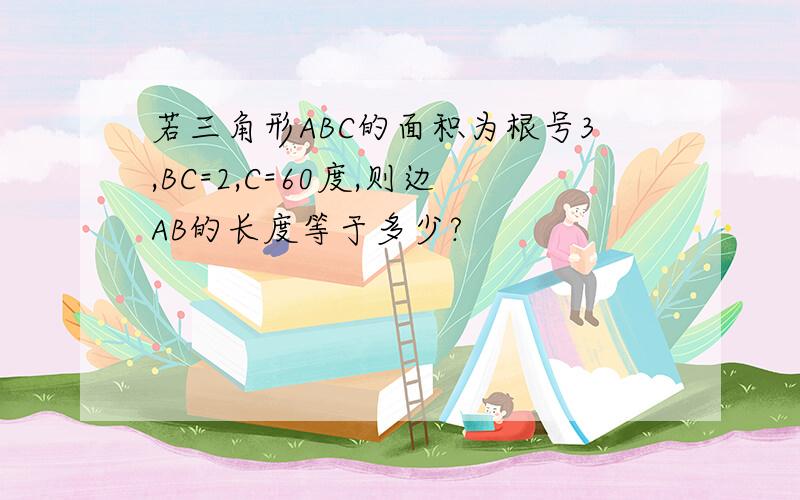 若三角形ABC的面积为根号3,BC=2,C=60度,则边AB的长度等于多少?