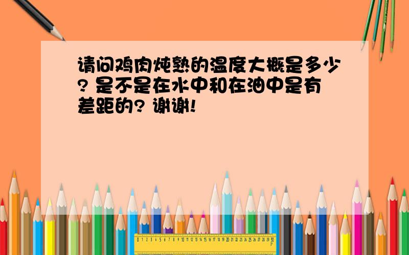 请问鸡肉炖熟的温度大概是多少? 是不是在水中和在油中是有差距的? 谢谢!