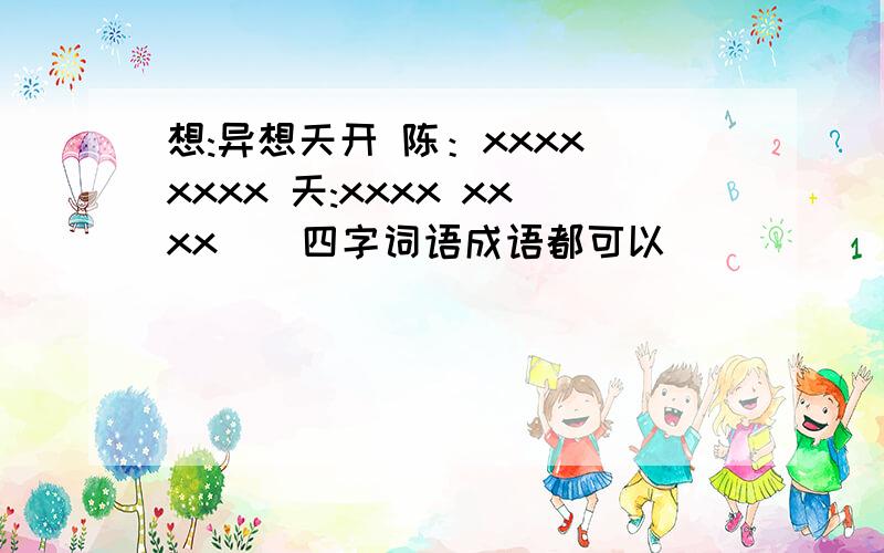 想:异想天开 陈：xxxx xxxx 天:xxxx xxxx （ 四字词语成语都可以）