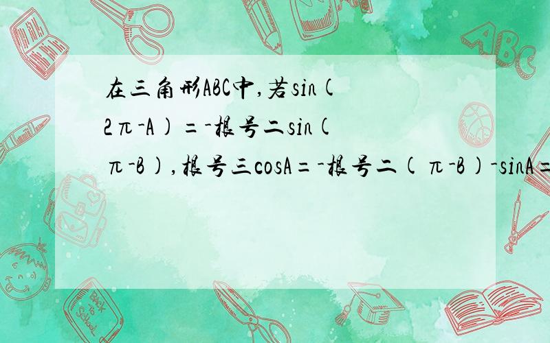 在三角形ABC中,若sin(2π-A)=-根号二sin(π-B),根号三cosA=-根号二(π-B)-sinA=-√2sinB,sinA=√2sinB√3cosA=√2cosB,cosA=√(2/3)cosB(sinA)^2+(cosA)^2=1所以2(sinB)^2+(2/3)(cosA)^2=1(4/3)(sinB)^2+(2/3)[(sinB)^2+(cosA)^2]=1(4/3)(sinB)^2