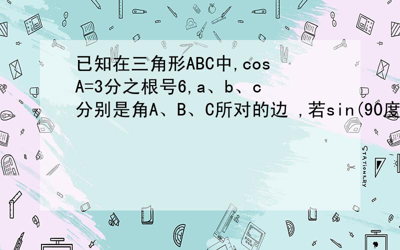 已知在三角形ABC中,cosA=3分之根号6,a、b、c分别是角A、B、C所对的边 ,若sin(90度+B)=（2根号2）/3 ,C=2倍根号2,求三角形ABC的面积