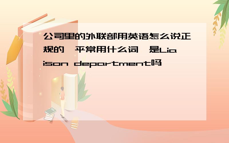 公司里的外联部用英语怎么说正规的,平常用什么词,是Liaison department吗