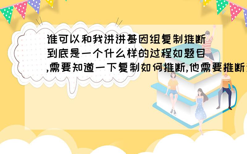 谁可以和我讲讲基因组复制推断到底是一个什么样的过程如题目,需要知道一下复制如何推断,他需要推断这一复制过程还是怎么着还是...