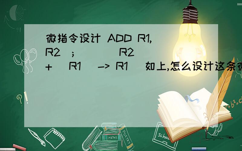 微指令设计 ADD R1,(R2); [ ((R2)) + (R1) -> R1 ]如上,怎么设计这条微指令,23位分别是什么.在等.谢谢1楼的回答 可能是我没说明白 这个是计算机组成原理的习题 不是汇编