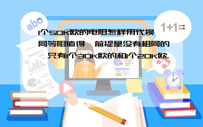 1个50K欧的电阻怎样用代换同等阻值得,前提是没有相同的,只有1个30K欧的和1个20K欧.