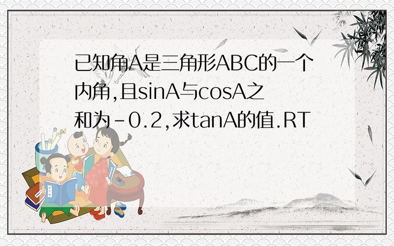 已知角A是三角形ABC的一个内角,且sinA与cosA之和为-0.2,求tanA的值.RT