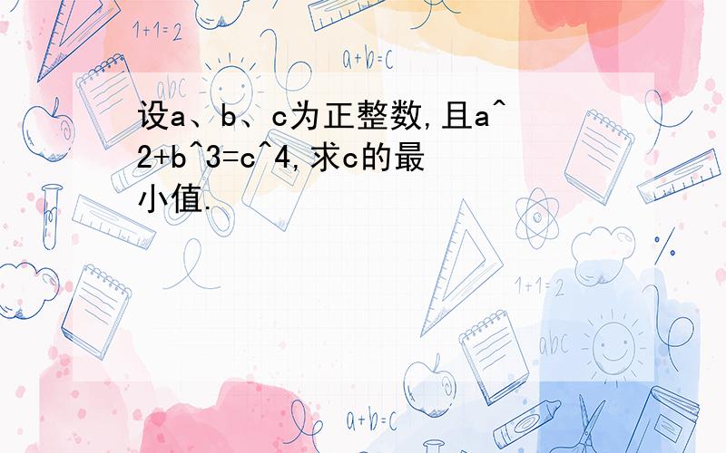 设a、b、c为正整数,且a^2+b^3=c^4,求c的最小值.