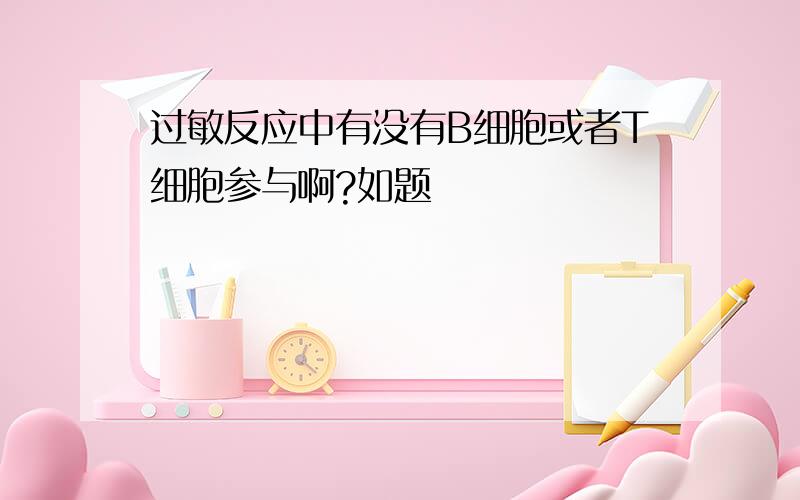 过敏反应中有没有B细胞或者T细胞参与啊?如题