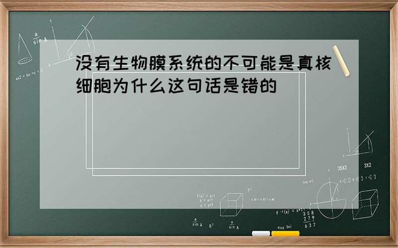 没有生物膜系统的不可能是真核细胞为什么这句话是错的