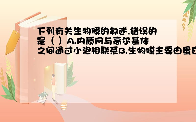 下列有关生物膜的叙述,错误的是（ ）A.内质网与高尔基体之间通过小泡相联系B.生物膜主要由蛋白质分子、磷脂分子组成D.mRNA合成后以外排的形式通过核膜进入细胞质中请说明理由,A.内质网