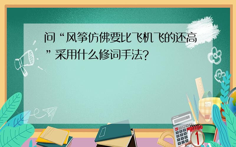 问“风筝仿佛要比飞机飞的还高”采用什么修词手法?