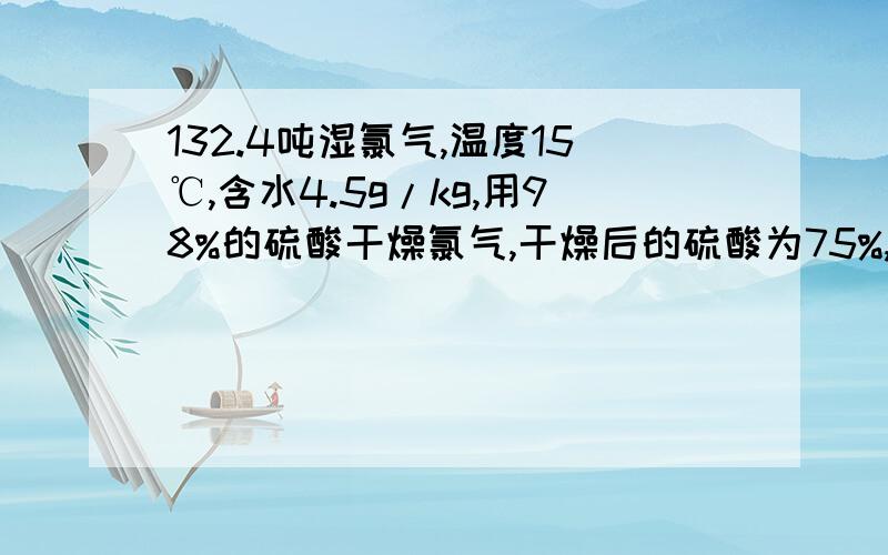 132.4吨湿氯气,温度15℃,含水4.5g/kg,用98%的硫酸干燥氯气,干燥后的硫酸为75%,需要98%的硫酸多少吨?