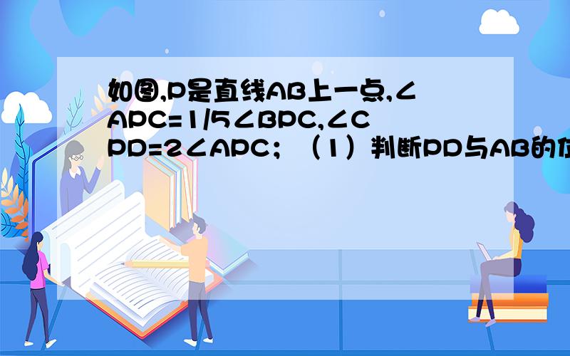 如图,P是直线AB上一点,∠APC=1/5∠BPC,∠CPD=2∠APC；（1）判断PD与AB的位置关系并说明理由；（2）求∠COD的度数.