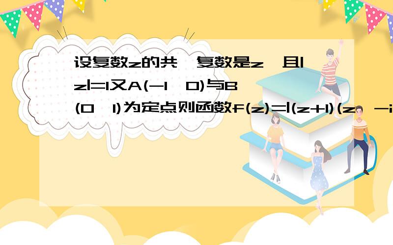 设复数z的共轭复数是z'且|z|=1又A(-1,0)与B(0,1)为定点则函数f(z)=|(z+1)(z'-i)|取最大值时在复平面上以z,A,B三点为顶点的三角形是（）等边 直角 等腰直角 等腰 是哪个为什么这个问题，没有人来回