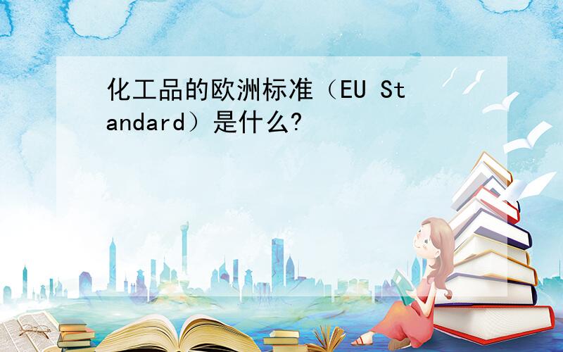 化工品的欧洲标准（EU Standard）是什么?