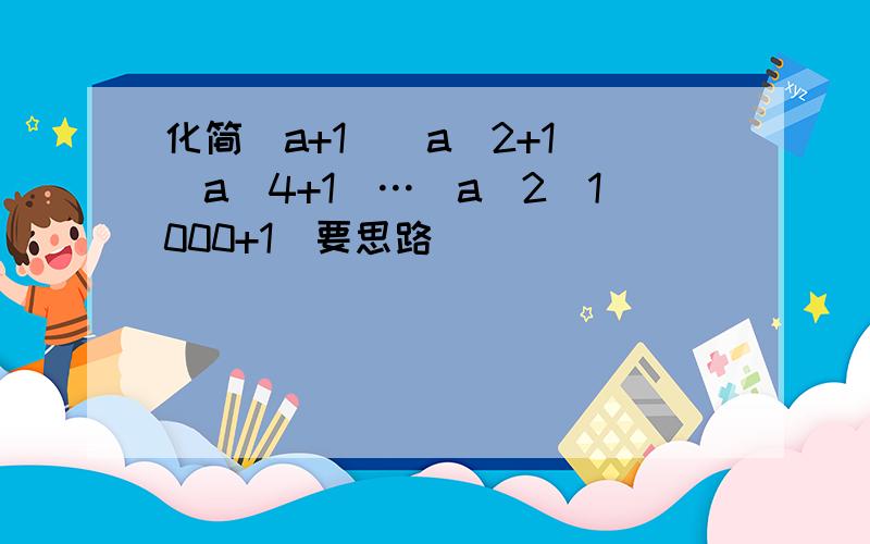 化简(a+1)(a^2+1)(a^4+1)…(a^2^1000+1)要思路