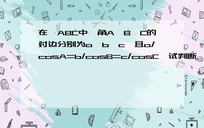 在△ABC中,角A,B,C的对边分别为a,b,c,且a/cosA=b/cosB=c/cosC,试判断△ABC的形状