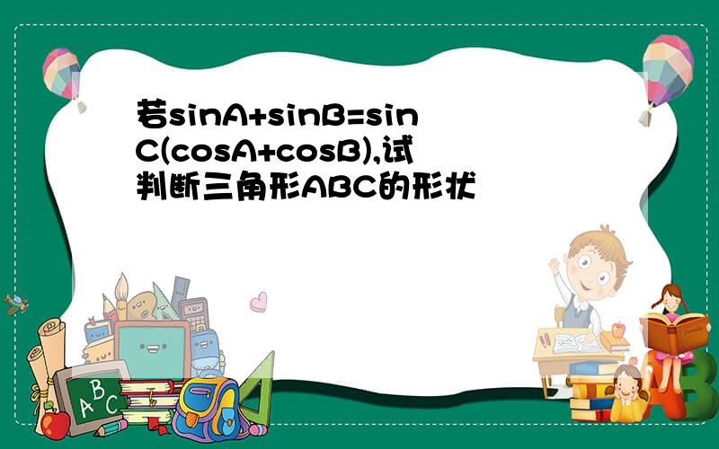 若sinA+sinB=sinC(cosA+cosB),试判断三角形ABC的形状