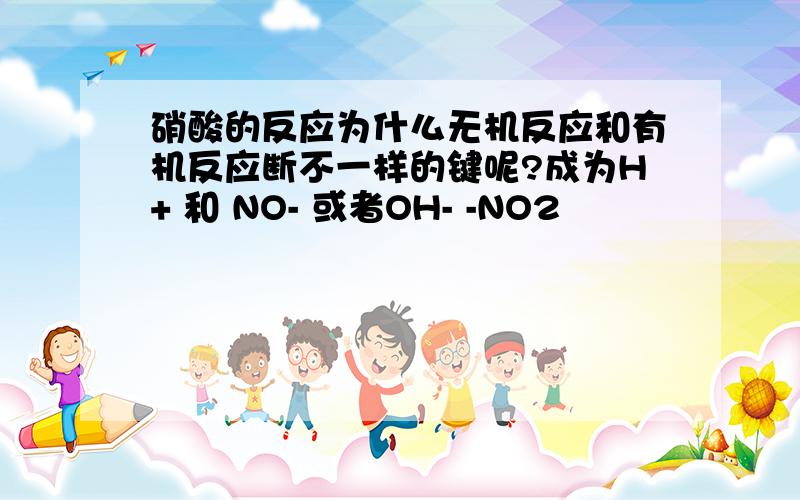 硝酸的反应为什么无机反应和有机反应断不一样的键呢?成为H+ 和 NO- 或者OH- -NO2