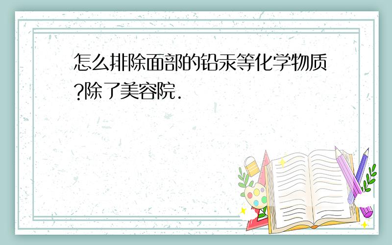 怎么排除面部的铅汞等化学物质?除了美容院.