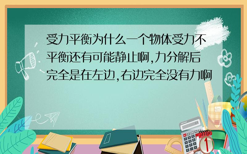 受力平衡为什么一个物体受力不平衡还有可能静止啊,力分解后完全是在左边,右边完全没有力啊