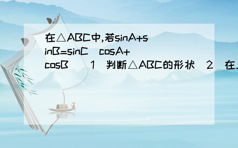 在△ABC中,若sinA+sinB=sinC(cosA+cosB）(1)判断△ABC的形状（2）在上述三角形中,若角C的对边c=1,求该三角形内切圆半径的取值范围