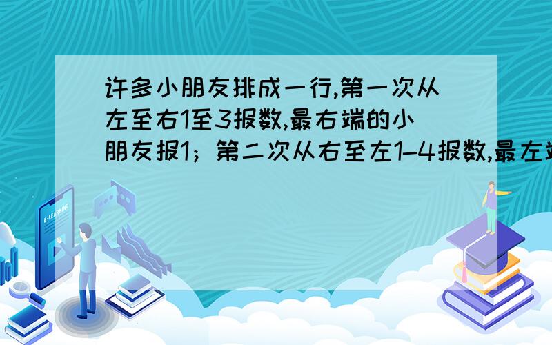 许多小朋友排成一行,第一次从左至右1至3报数,最右端的小朋友报1；第二次从右至左1-4报数,最左端的小朋友也报1.如果两次都报2的小朋友有3人,那么共有几名小朋友?